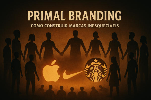 Primal Branding: Como Construir Marcas Inesquecíveis Usando os 7 Pilares da Conexão Humana